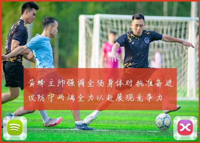 黄蜂主帅强调全场身体对抗准备进攻防守两端全力以赴展现竞争力