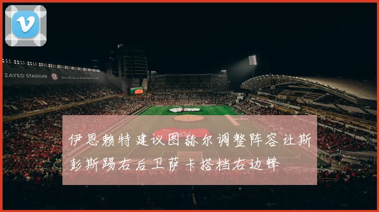伊恩赖特建议图赫尔调整阵容让斯彭斯踢右后卫萨卡搭档右边锋
