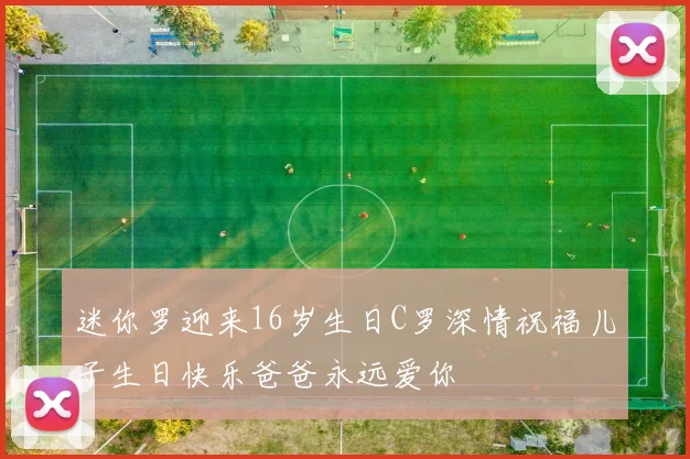 迷你罗迎来16岁生日C罗深情祝福儿子生日快乐爸爸永远爱你