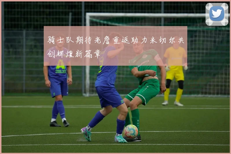 骑士队期待老詹重返助力米切尔共创辉煌新篇章
