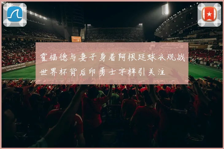 霍福德与妻子身着阿根廷球衣观战世界杯背后印勇士字样引关注