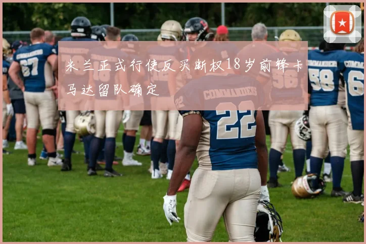 米兰正式行使反买断权18岁前锋卡马达留队确定